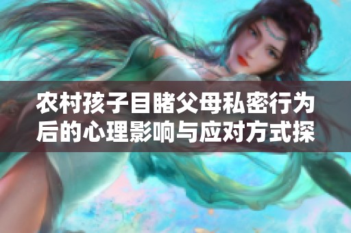 农村孩子目睹父母私密行为后的心理影响与应对方式探讨