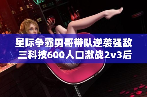 星际争霸勇哥带队逆袭强敌 三科技600人口激战2v3后期逆转