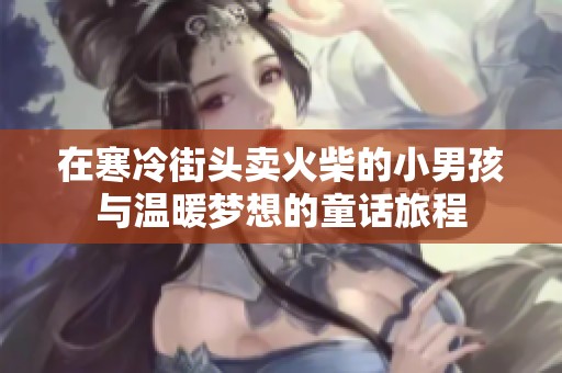 在寒冷街头卖火柴的小男孩与温暖梦想的童话旅程