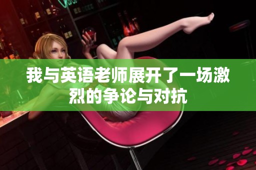 我与英语老师展开了一场激烈的争论与对抗