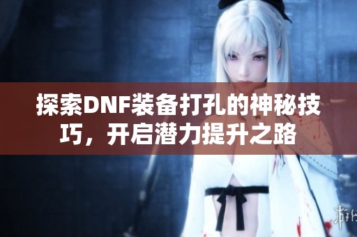 探索DNF装备打孔的神秘技巧，开启潜力提升之路