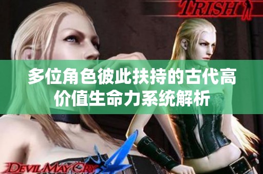 多位角色彼此扶持的古代高价值生命力系统解析