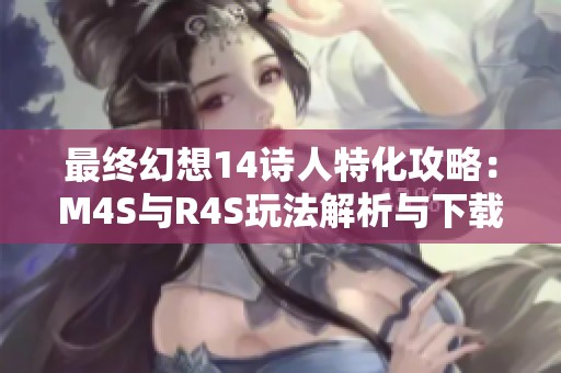 最终幻想14诗人特化攻略：M4S与R4S玩法解析与下载指南