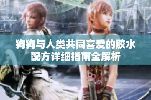 狗狗与人类共同喜爱的胶水配方详细指南全解析