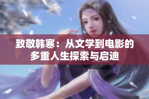 致敬韩寒：从文学到电影的多重人生探索与启迪