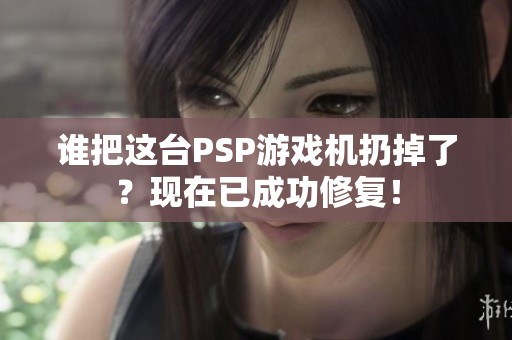谁把这台PSP游戏机扔掉了？现在已成功修复！