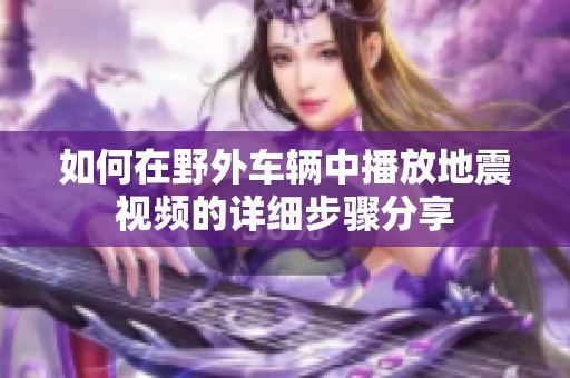 如何在野外车辆中播放地震视频的详细步骤分享
