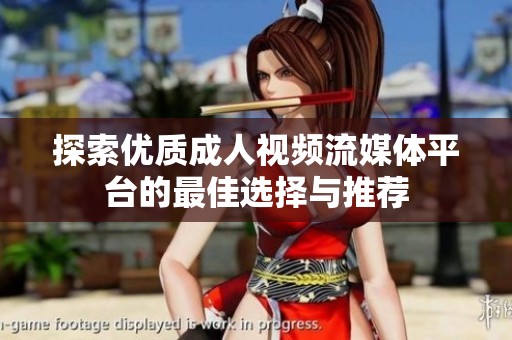 探索优质成人视频流媒体平台的最佳选择与推荐