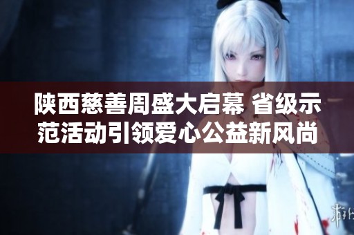 陕西慈善周盛大启幕 省级示范活动引领爱心公益新风尚