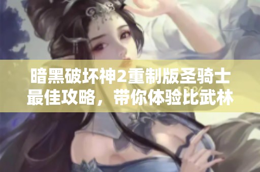 暗黑破坏神2重制版圣骑士最佳攻略，带你体验比武林更精彩的手游乐趣