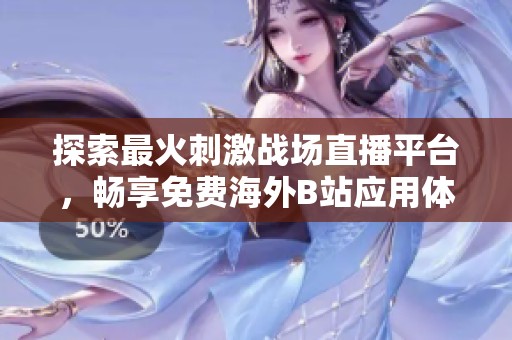 探索最火刺激战场直播平台，畅享免费海外B站应用体验