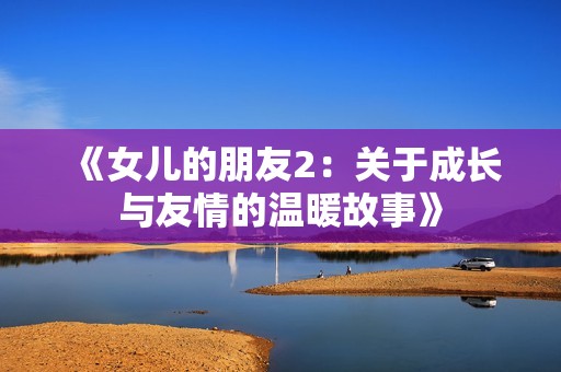 《女儿的朋友2：关于成长与友情的温暖故事》