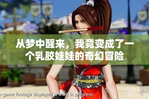 从梦中醒来，我竟变成了一个乳胶娃娃的奇幻冒险