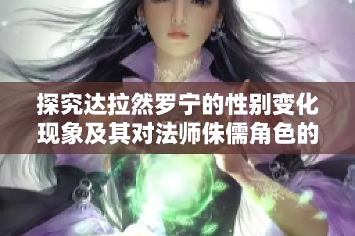 探究达拉然罗宁的性别变化现象及其对法师侏儒角色的影响