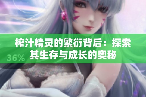 榨汁精灵的繁衍背后：探索其生存与成长的奥秘
