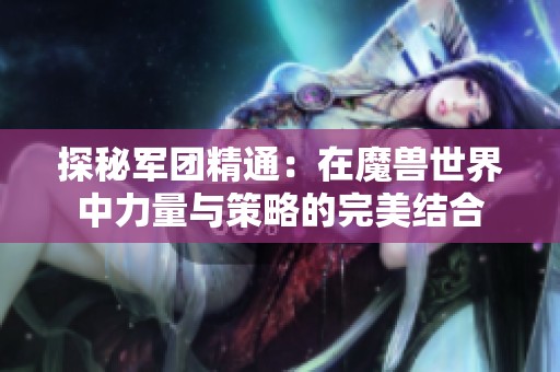 探秘军团精通：在魔兽世界中力量与策略的完美结合