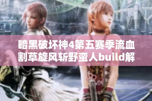 暗黑破坏神4第五赛季流血割草旋风斩野蛮人build解析与玩法分享