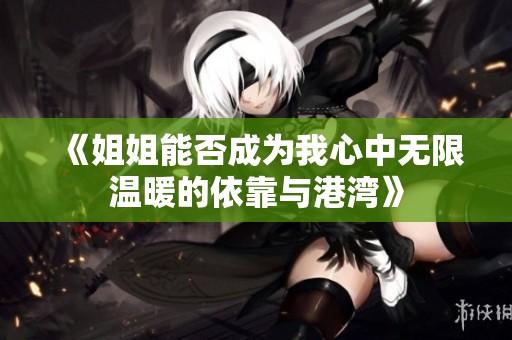 《姐姐能否成为我心中无限温暖的依靠与港湾》