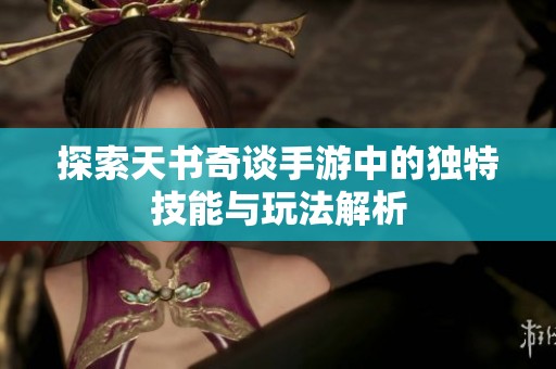探索天书奇谈手游中的独特技能与玩法解析