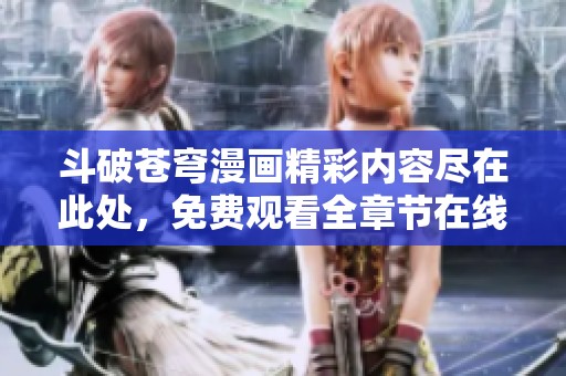 斗破苍穹漫画精彩内容尽在此处，免费观看全章节在线下拉