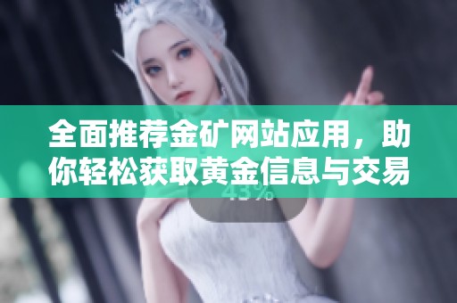 全面推荐金矿网站应用，助你轻松获取黄金信息与交易体验