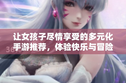 让女孩子尽情享受的多元化手游推荐，体验快乐与冒险