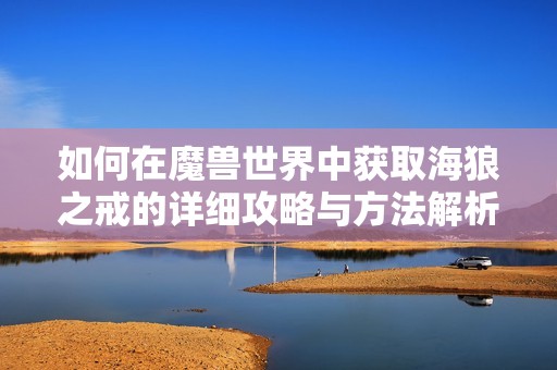 如何在魔兽世界中获取海狼之戒的详细攻略与方法解析