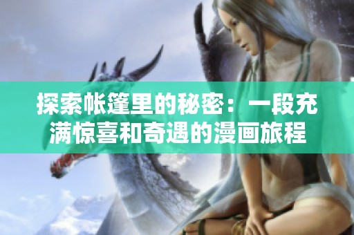 探索帐篷里的秘密：一段充满惊喜和奇遇的漫画旅程