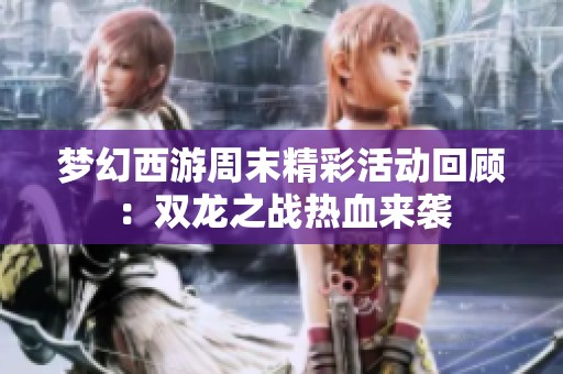 梦幻西游周末精彩活动回顾：双龙之战热血来袭