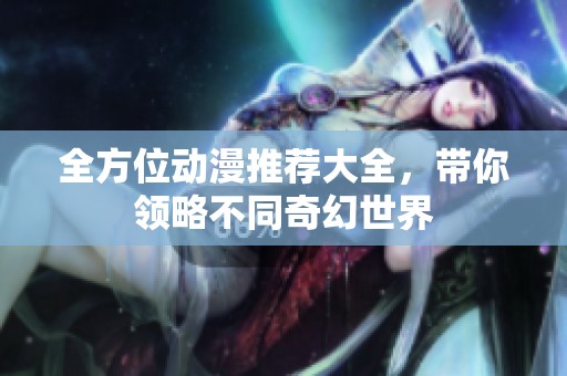全方位动漫推荐大全，带你领略不同奇幻世界