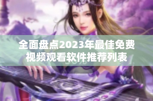 全面盘点2023年最佳免费视频观看软件推荐列表