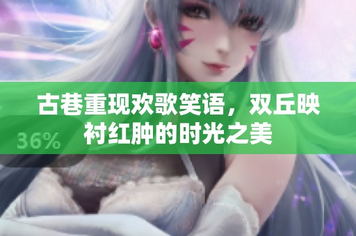 古巷重现欢歌笑语，双丘映衬红肿的时光之美