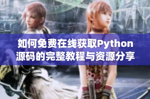 如何免费在线获取Python源码的完整教程与资源分享