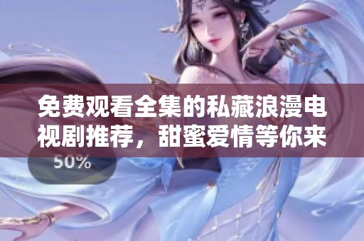 免费观看全集的私藏浪漫电视剧推荐，甜蜜爱情等你来追剧