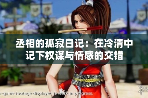 丞相的孤寂日记：在冷清中记下权谋与情感的交错