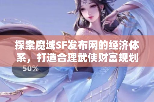 探索魔域SF发布网的经济体系，打造合理武侠财富规划策略