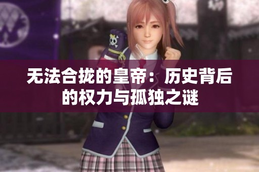 无法合拢的皇帝：历史背后的权力与孤独之谜