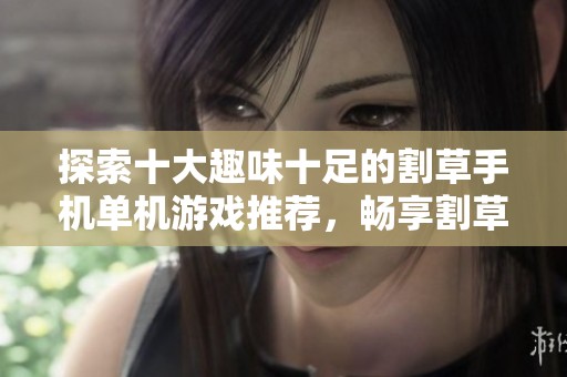 探索十大趣味十足的割草手机单机游戏推荐，畅享割草乐趣无限