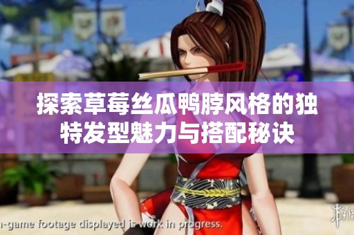 探索草莓丝瓜鸭脖风格的独特发型魅力与搭配秘诀