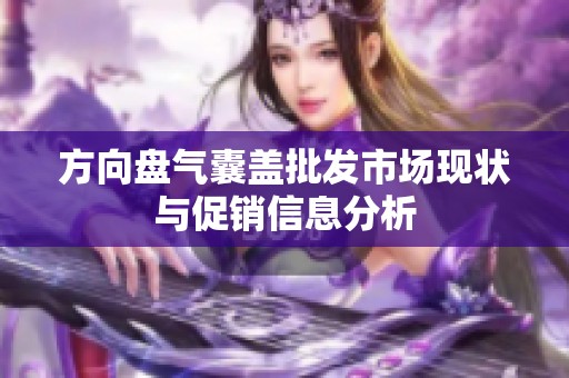 方向盘气囊盖批发市场现状与促销信息分析