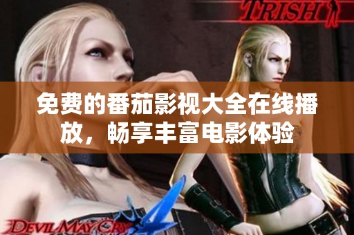 免费的番茄影视大全在线播放，畅享丰富电影体验
