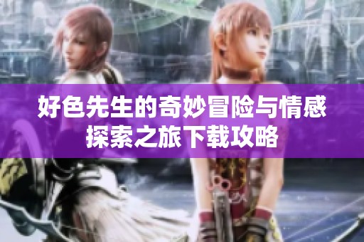 好色先生的奇妙冒险与情感探索之旅下载攻略