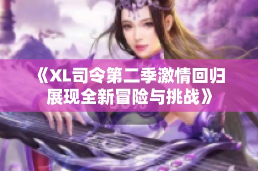 《XL司令第二季激情回归 展现全新冒险与挑战》