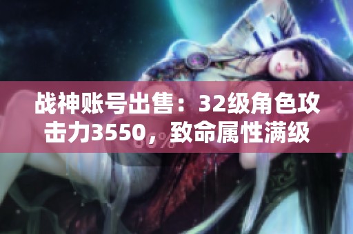 战神账号出售：32级角色攻击力3550，致命属性满级极品装备