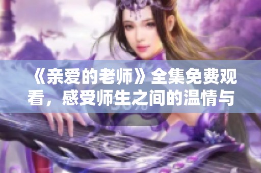 《亲爱的老师》全集免费观看，感受师生之间的温情与成长