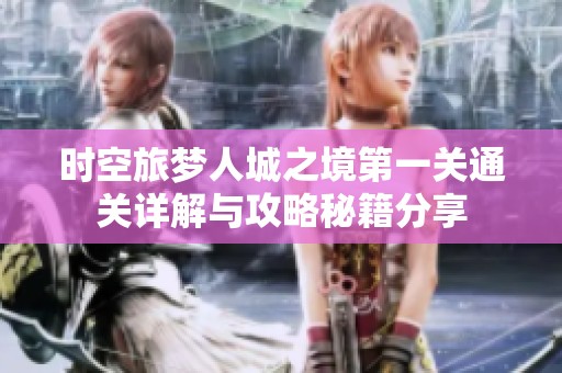 时空旅梦人城之境第一关通关详解与攻略秘籍分享