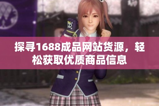 探寻1688成品网站货源，轻松获取优质商品信息