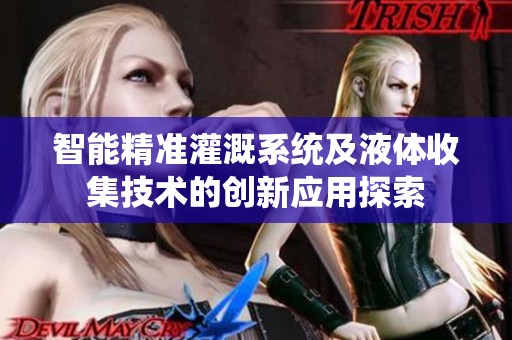 智能精准灌溉系统及液体收集技术的创新应用探索