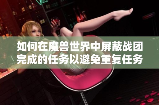 如何在魔兽世界中屏蔽战团完成的任务以避免重复任务干扰