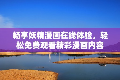 畅享妖精漫画在线体验，轻松免费观看精彩漫画内容